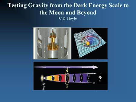 C.D. Hoyle for the Eöt-Wash Group at the University of Washington ? Testing Gravity from the Dark Energy Scale to the Moon and Beyond C.D. Hoyle.