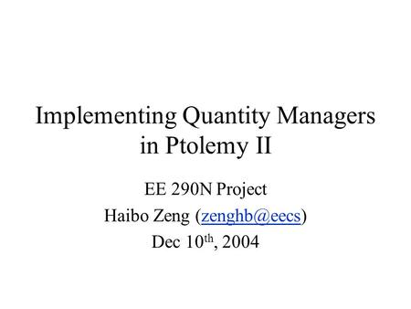 Implementing Quantity Managers in Ptolemy II EE 290N Project Haibo Zeng Dec 10 th, 2004.