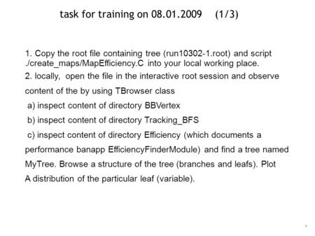 1 task for training on 08.01.2009 (1/3) 1. Copy the root file containing tree (run10302-1.root) and script./create_maps/MapEfficiency.C into your local.