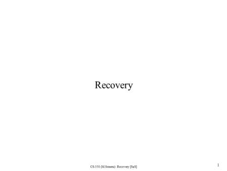 CS-550 (M.Soneru): Recovery [SaS] 1 Recovery. CS-550 (M.Soneru): Recovery [SaS] 2 Recovery Computer system recovery: –Restore the system to a normal operational.