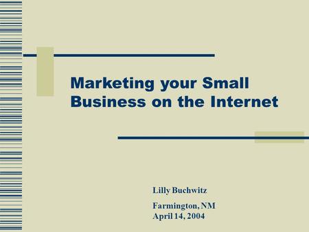 Lilly Buchwitz Farmington, NM April 14, 2004 Marketing your Small Business on the Internet.