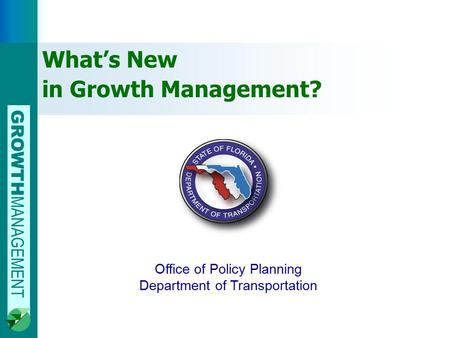 GROWTH MANAGEMENT 0 Office of Policy Planning Department of Transportation What’s New in Growth Management?