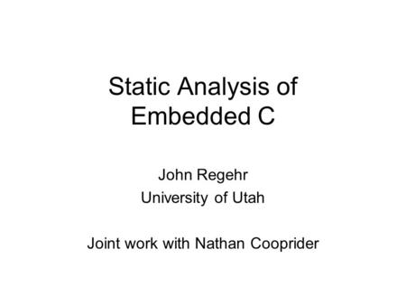 Static Analysis of Embedded C John Regehr University of Utah Joint work with Nathan Cooprider.