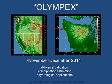 “OLYMPEX” Physical validation Precipitation estimation Hydrological applications November-December 2014 PMM Hydrology Telecon, 22 October 2010.