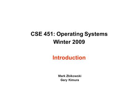 CSE 451: Operating Systems Winter 2009 Introduction Mark Zbikowski Gary Kimura.