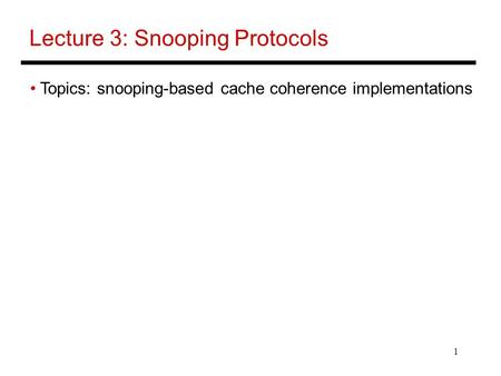 1 Lecture 3: Snooping Protocols Topics: snooping-based cache coherence implementations.