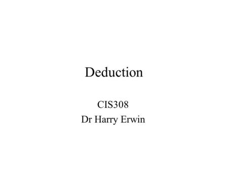 Deduction CIS308 Dr Harry Erwin. Syllogism A syllogism consists of three parts: the major premise, the minor premise, and the conclusion. In Aristotle,