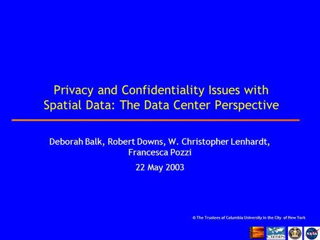 Privacy and Confidentiality Issues with Spatial Data: The Data Center Perspective Deborah Balk, Robert Downs, W. Christopher Lenhardt, Francesca Pozzi.