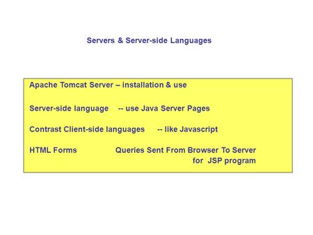 Apache Tomcat Server – installation & use Server-side language-- use Java Server Pages Contrast Client-side languages HTML Forms Servers & Server-side.