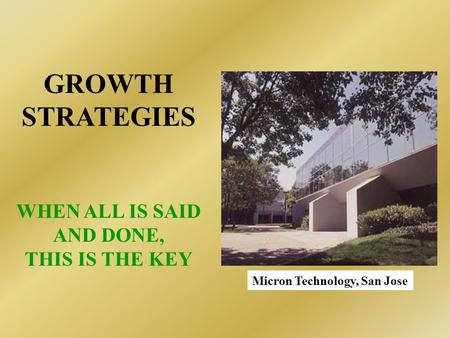 GROWTH STRATEGIES WHEN ALL IS SAID AND DONE, THIS IS THE KEY Micron Technology, San Jose.