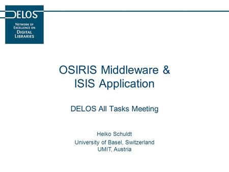 OSIRIS Middleware & ISIS Application DELOS All Tasks Meeting Heiko Schuldt University of Basel, Switzerland UMIT, Austria.
