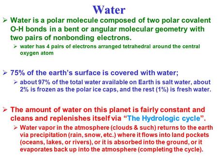 Water Water is a polar molecule composed of two polar covalent O-H bonds in a bent or angular molecular geometry with two pairs of nonbonding electrons.
