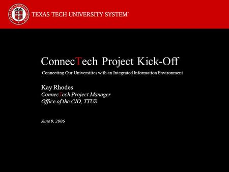 ConnecTech Project Kick-Off Connecting Our Universities with an Integrated Information Environment Kay Rhodes ConnecTech Project Manager Office of the.