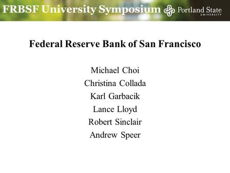 FRBSF University Symposium Federal Reserve Bank of San Francisco Michael Choi Christina Collada Karl Garbacik Lance Lloyd Robert Sinclair Andrew Speer.