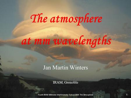 Fourth IRAM Millimeter Interferometry School 2004: The atmosphere 1 The atmosphere at mm wavelengths Jan Martin Winters IRAM, Grenoble.
