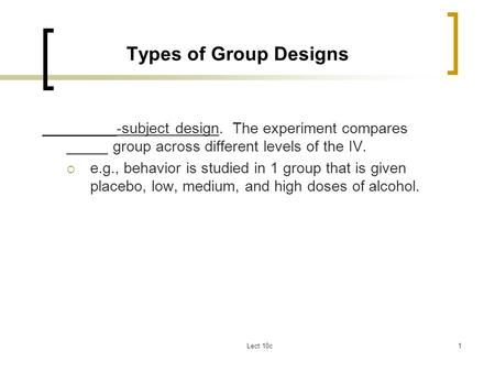 Types of Group Designs _________-subject design. The experiment compares _____ group across different levels of the IV. e.g., behavior is studied in 1.