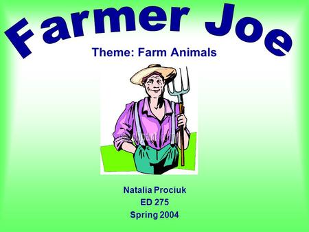 Theme: Farm Animals Natalia Prociuk ED 275 Spring 2004.