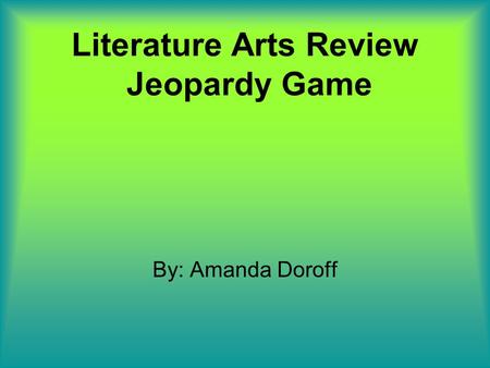 Literature Arts Review Jeopardy Game By: Amanda Doroff.