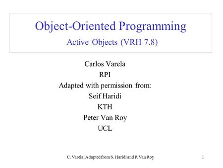 C. Varela; Adapted from S. Haridi and P. Van Roy1 Object-Oriented Programming Active Objects (VRH 7.8) Carlos Varela RPI Adapted with permission from: