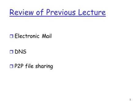 1 Review of Previous Lecture r Electronic Mail r DNS r P2P file sharing.