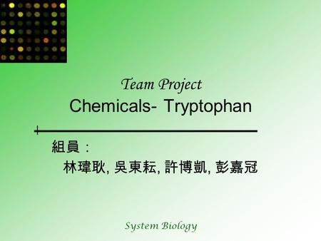 System Biology Team Project Chemicals- Tryptophan 組員： 林瑋耿, 吳東耘, 許博凱, 彭嘉冠.