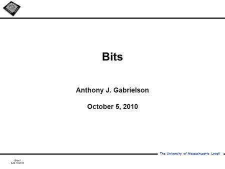 Bits-1 AJG 10/2010 The University of Massachusetts Lowell Bits Anthony J. Gabrielson October 5, 2010.