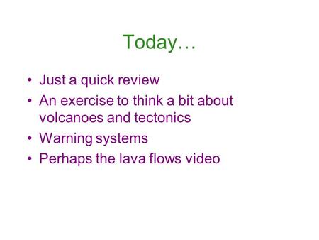 Today… Just a quick review An exercise to think a bit about volcanoes and tectonics Warning systems Perhaps the lava flows video.