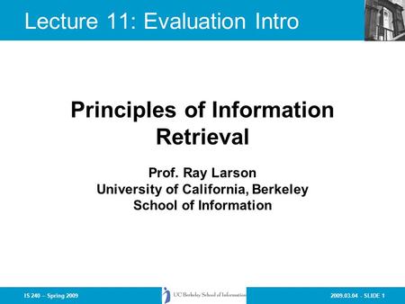 2009.03.04 - SLIDE 1IS 240 – Spring 2009 Prof. Ray Larson University of California, Berkeley School of Information Principles of Information Retrieval.