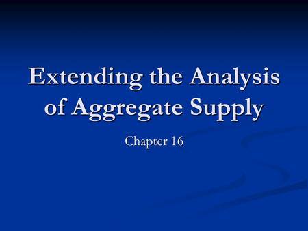 Extending the Analysis of Aggregate Supply Chapter 16.