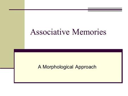 Associative Memories A Morphological Approach. Outline Associative Memories Motivation Capacity Vs. Robustness Challenges Morphological Memories Improving.