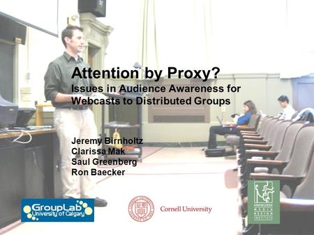Attention by Proxy? Issues in Audience Awareness for Webcasts to Distributed Groups Jeremy Birnholtz Clarissa Mak Saul Greenberg Ron Baecker.