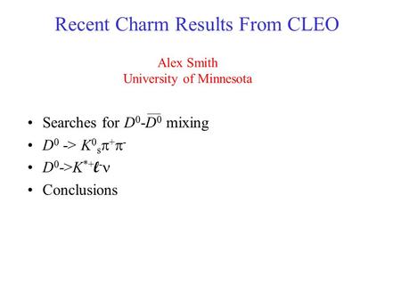 Recent Charm Results From CLEO Searches for D 0 -D 0 mixing D 0 -> K 0 s  +  - D 0 ->K *+ l - Conclusions Alex Smith University of Minnesota.