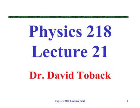 Physics 218, Lecture XXI1 Physics 218 Lecture 21 Dr. David Toback.
