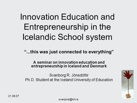 21.09.07 Innovation Education and Entrepreneurship in the Icelandic School system “...this was just connected to everything” A seminar.