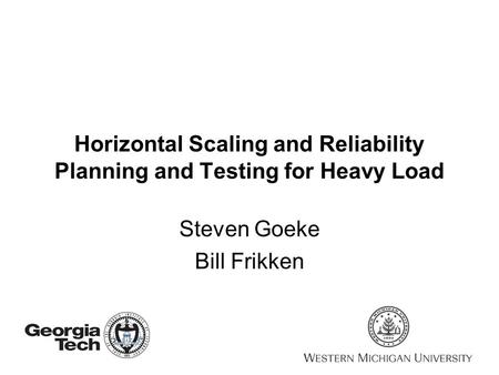 Horizontal Scaling and Reliability Planning and Testing for Heavy Load Steven Goeke Bill Frikken.