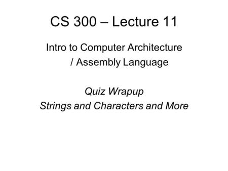 CS 300 – Lecture 11 Intro to Computer Architecture / Assembly Language Quiz Wrapup Strings and Characters and More.