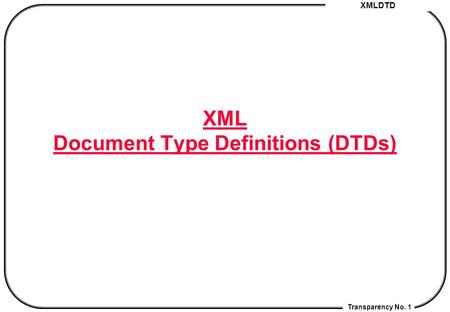 XMLDTD Transparency No. 1 XML Document Type Definitions (DTDs)