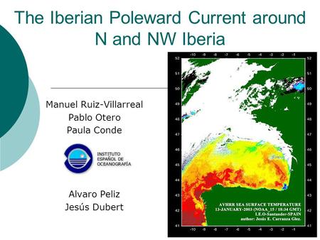 Manuel Ruiz-Villarreal Pablo Otero Paula Conde Alvaro Peliz Jesús Dubert The Iberian Poleward Current around N and NW Iberia.
