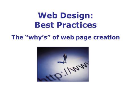 Web Design: Best Practices The “why’s” of web page creation.