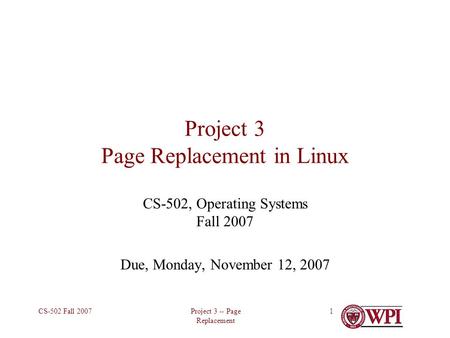 Project 3 -- Page Replacement CS-502 Fall 20071 Project 3 Page Replacement in Linux CS-502, Operating Systems Fall 2007 Due, Monday, November 12, 2007.