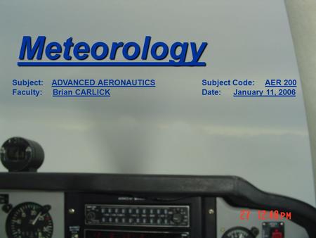 Meteorology Subject: ADVANCED AERONAUTICSSubject Code:AER 200 Faculty: Brian CARLICKDate:January 11, 2006.