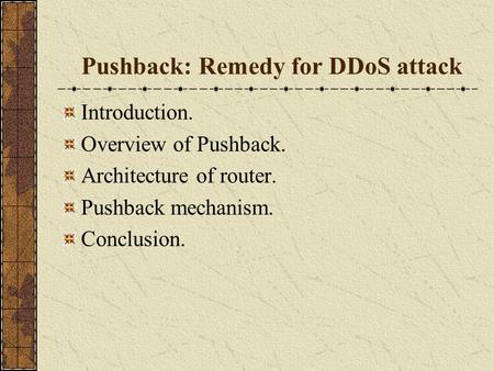 Introduction. Overview of Pushback. Architecture of router. Pushback mechanism. Conclusion. Pushback: Remedy for DDoS attack.
