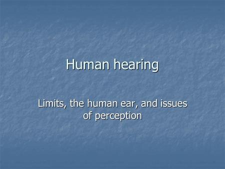 Human hearing Limits, the human ear, and issues of perception