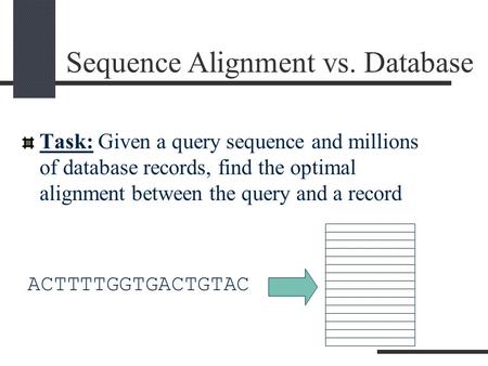 Sequence Alignment vs. Database Task: Given a query sequence and millions of database records, find the optimal alignment between the query and a record.