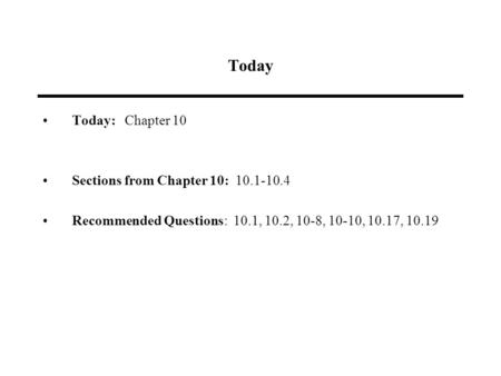 Today Today: Chapter 10 Sections from Chapter 10: 10.1-10.4 Recommended Questions: 10.1, 10.2, 10-8, 10-10, 10.17, 10.19.