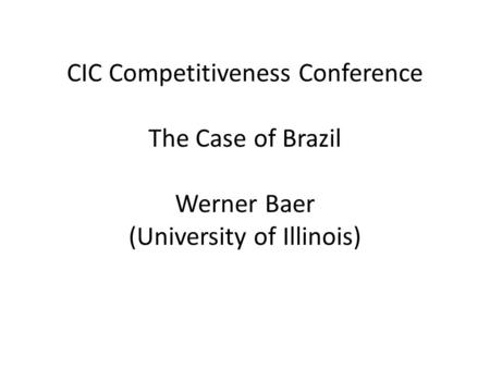 CIC Competitiveness Conference The Case of Brazil Werner Baer (University of Illinois)