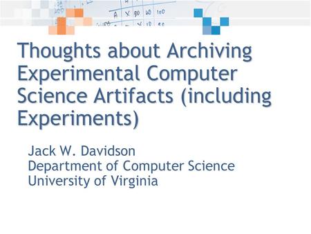 Thoughts about Archiving Experimental Computer Science Artifacts (including Experiments) Jack W. Davidson Department of Computer Science University of.