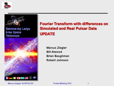 Marcus Ziegler SCIPP/UCSCPulsar Meeting DC2 1 Fourier Transform with differences on Simulated and Real Pulsar Data UPDATE Gamma-ray Large Area Space Telescope.