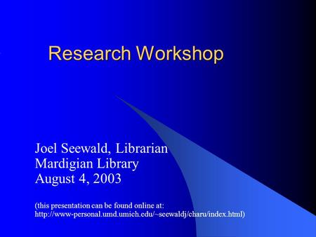 Research Workshop Joel Seewald, Librarian Mardigian Library August 4, 2003 (this presentation can be found online at: