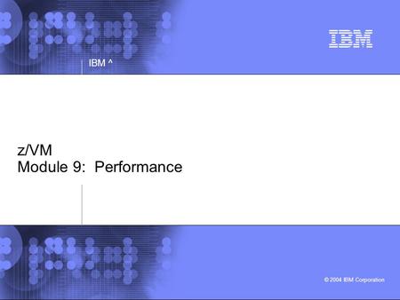 © 2004 IBM Corporation IBM ^ z/VM Module 9: Performance.